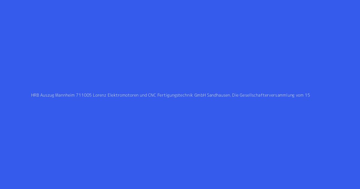 HRB Auszug Mannheim 711005 Lorenz Elektromotoren und CNC Fertigungstechnik GmbH Sandhausen. Die Gesellschafterversammlung vom 15